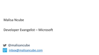 Malisa Ncube
Developer Evangelist – Microsoft
be.com@malisancube
inbox@malisancube.com
 