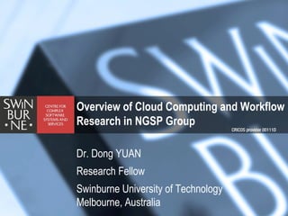 Overview of Cloud Computing and Workflow
Research in NGSP Group
Dr. Dong YUAN
Research Fellow
Swinburne University of Technology
Melbourne, Australia
 