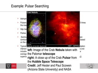 11
Example: Pulsar Searching
> Astrophysics: pulsar searching
> Pulsars: the collapsed cores of stars that were once more ...