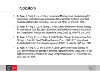 Publications
> D. Yuan, Y. Yang, X. Liu, J. Chen, On demand Minimum Cost Benchmarking for‑
Intermediate Datasets Storage i...