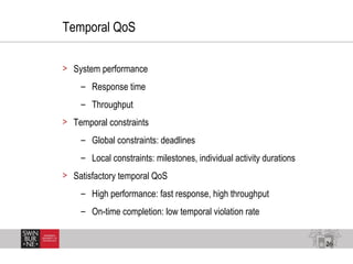 26
Temporal QoS
> System performance
– Response time
– Throughput
> Temporal constraints
– Global constraints: deadlines
–...