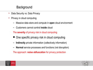 Background
> Data Security vs. Data Privacy
> Privacy in cloud computing
– Massive data store and compute in open cloud en...