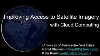 University of Minnesota-Twin Cities
Rahul Bhojwani(bhojw005@umn.edu)
Kate Kuehl(kuehl088@umn.edu)
Improving Access to Satellite Imagery
with Cloud Computing
 
