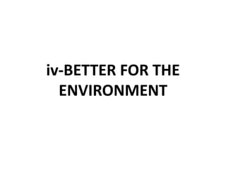 iv-BETTER FOR THE
ENVIRONMENT
 