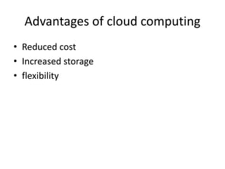 Advantages of cloud computing
• Reduced cost
• Increased storage
• flexibility
 