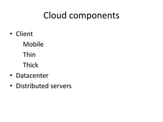 Cloud components
• Client
Mobile
Thin
Thick
• Datacenter
• Distributed servers
 