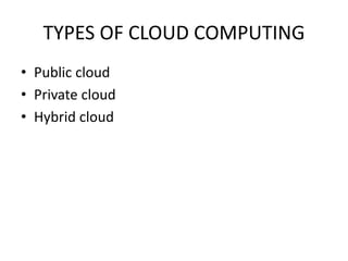 TYPES OF CLOUD COMPUTING
• Public cloud
• Private cloud
• Hybrid cloud
 