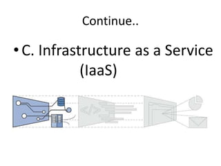 Continue..
•C. Infrastructure as a Service
(IaaS)
 