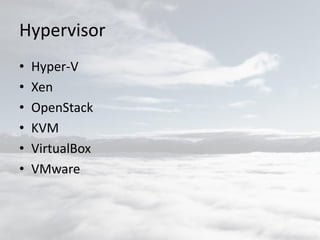 Hypervisor
• Hyper-V
• Xen
• OpenStack
• KVM
• VirtualBox
• VMware
 