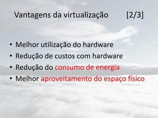 Vantagens da virtualização [2/3]
• Melhor utilização do hardware
• Redução de custos com hardware
• Redução do consumo de energia
• Melhor aproveitamento do espaço físico
 
