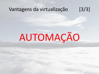 Vantagens da virtualização [3/3]
AUTOMAÇÃO
 