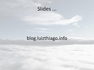 Slides ...
blog.luizthiago.info
 