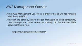 Sridhara T V
AWS Management Console
➢The AWS Management Console is a browser-based GUI for Amazon
Web Services (AWS).
➢Thr...