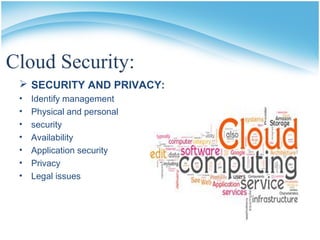 Cloud Security:
 SECURITY AND PRIVACY:
• Identify management
• Physical and personal
• security
• Availability
• Application security
• Privacy
• Legal issues
 
