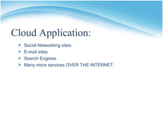 Cloud Application:
 Social Networking sites.
 E-mail sites.
 Search Engines.
 Many more services OVER THE INTERNET.
 