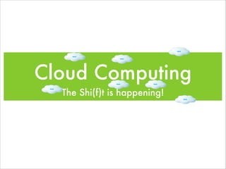 Cloud Computing
The Shi(f)t is happening!
 