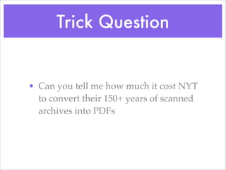 Trick Question
• Can you tell me how much it cost NYT
to convert their 150+ years of scanned
archives into PDFs
 