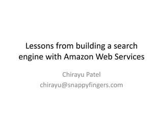 Lessons from building a search
engine with Amazon Web Services
            Chirayu Patel
     chirayu@snappyfingers.com
 