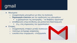 gmail
● Μηνύματα
o συγχρονισμός μηνυμάτων με όλες τις συσκευές
o δημιουργία ετικετών για την οργάνωση των μηνυμάτων
 η χρ...