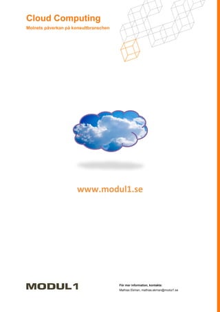 Cloud Computing
Molnets påverkan på konsultbranschen




                      www.modul1.se




                                       För mer information, kontakta:
                                       Mathias Ekman, mathias.ekman@modul1.se
 
