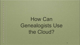 How Can
Genealogists Use
the Cloud?
14
 
