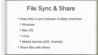 File Sync & Share
• Keep files in sync between multiple machines
• Windows
• Mac OS
• Linux
• Mobile devices (iOS, Android...