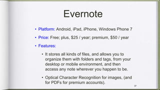 Evernote
• Platform: Android, iPad, iPhone, Windows Phone 7
• Price: Free; plus, $25 / year; premium, $50 / year
• Feature...