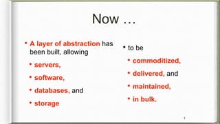 Now …
• A layer of abstraction has
been built, allowing
• servers,
• software,
• databases, and
• storage
7
• to be
• comm...