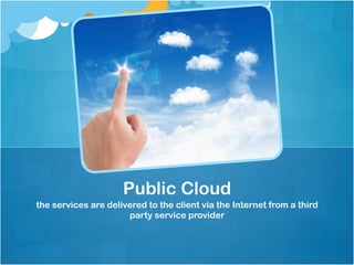 the services are delivered to the client via the Internet from a third
party service provider
Public Cloud
 