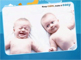 Keep calm, make it easy
 