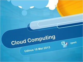 Cloud Computing
Udinus 18 Mei 2013
rgesit
 