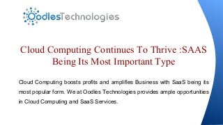 Cloud Computing Continues To Thrive :SAAS
Being Its Most Important Type
Cloud Computing boosts profits and amplifies Business with SaaS being its
most popular form. We at Oodles Technologies provides ample opportunities
in Cloud Computing and SaaS Services.

 