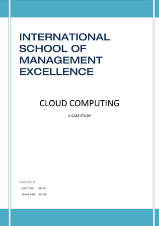 INTERNATIONAL
SCHOOL OF
MANAGEMENT
EXCELLENCE


                CLOUD COMPUTING
                         A CASE STUDY




SUBMITTED BY,

 AARTI DEVI     091201

 SAGAR KALE     091208
 