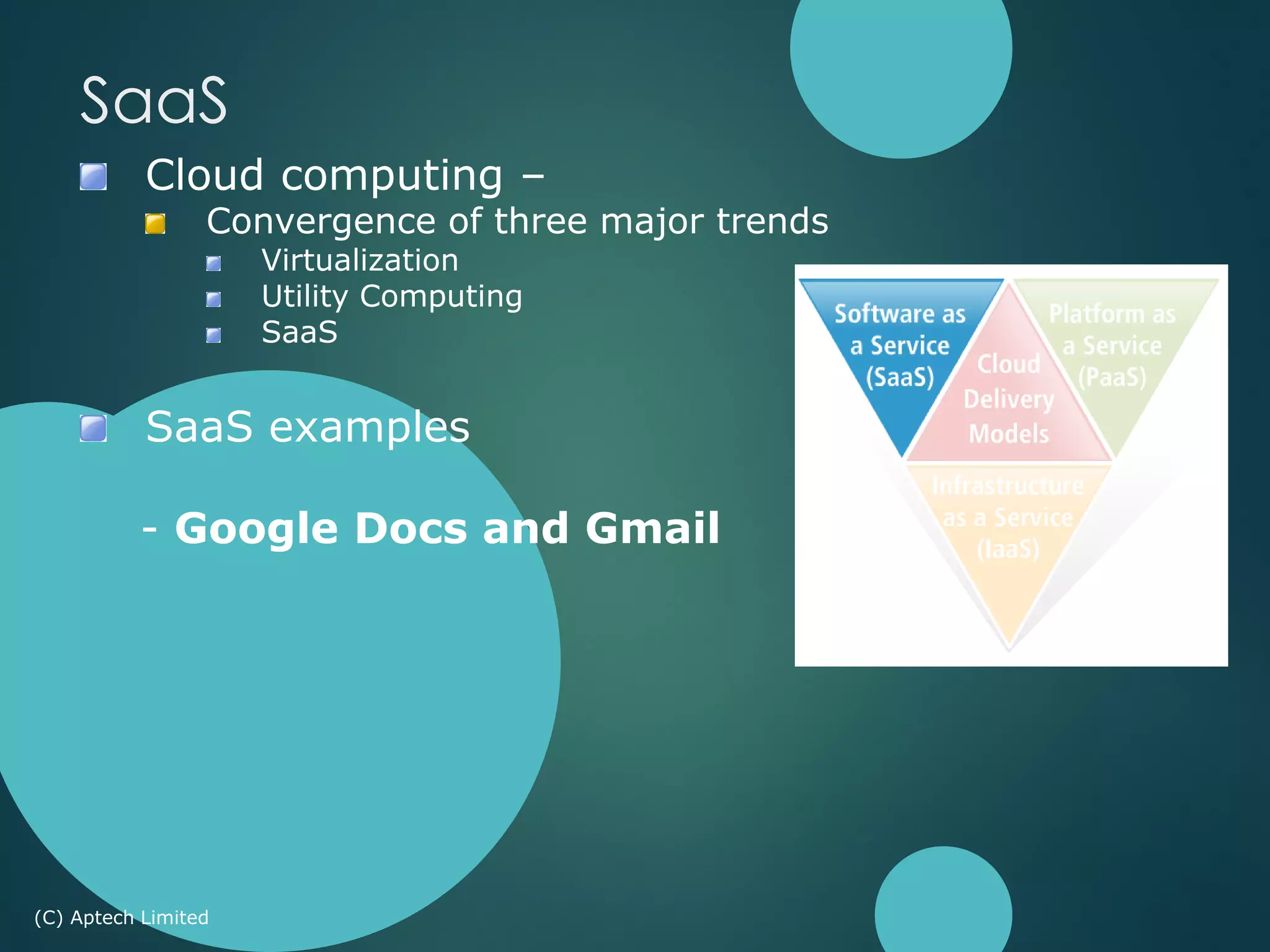 Cloud computing –
Convergence of three major trends
Virtualization
Utility Computing
SaaS
SaaS examples
- Google Docs and Gmail
(C) Aptech Limited
SaaS
 