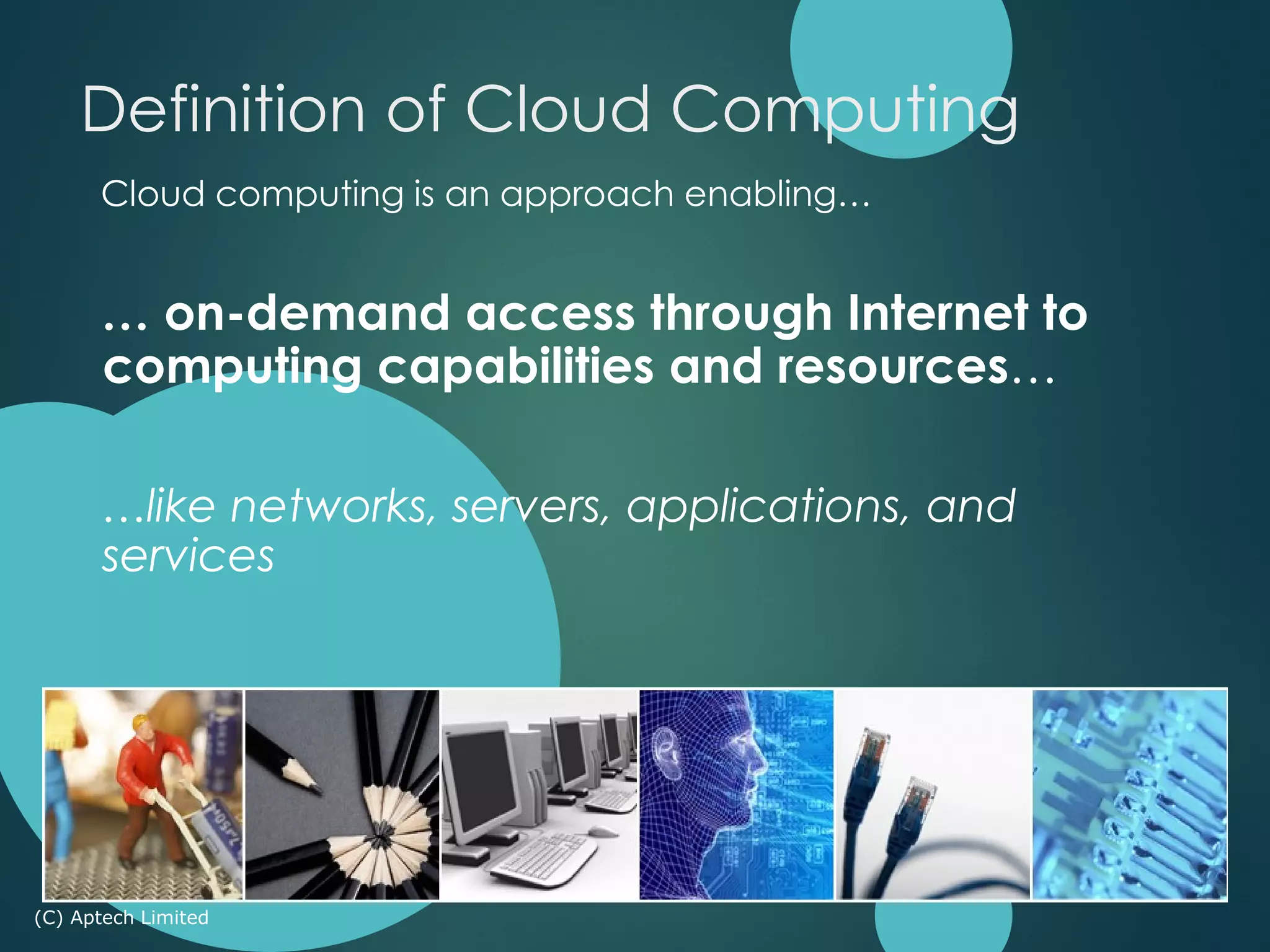 Cloud computing is an approach enabling…
… on-demand access through Internet to
computing capabilities and resources…
…like networks, servers, applications, and
services
(C) Aptech Limited
Definition of Cloud Computing
 