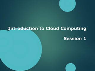 Introduction to Cloud Computing
Session 1
 