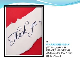 BY ,
N.HARIKRISHNAN
3RD YEAR ,B.TECH IT
SRIRAM ENGINNERING
COLLLEGE,PERMAPATTU,
THIRUVALLUR.
 