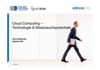Cloud Computing –
Technologie & Missbrauchspotentiale


Jens Deponte
adesso AG




11.07.2011
 
