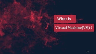 What is
Virtual Machine(VM) ?
14
 