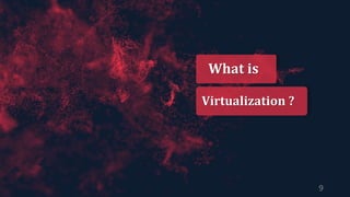 What is
Virtualization ?
9
 