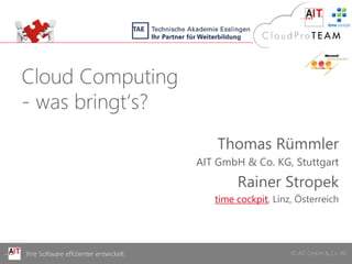 Cloud Computing
- was bringt‘s?
                                           Thomas Rümmler
                                       AIT GmbH & Co. KG, Stuttgart
                                               Rainer Stropek
                                          time cockpit, Linz, Österreich




Ihre Software effizienter entwickelt                        © AIT GmbH & Co. KG
 