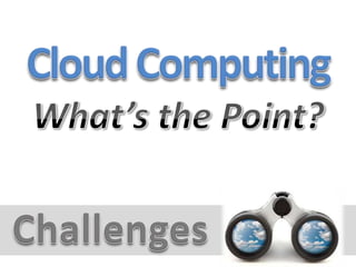 Cloud ComputingWhat’s the Point?Challenges
