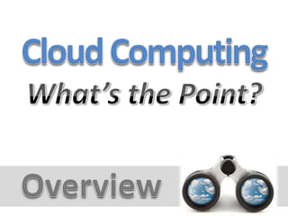 Cloud ComputingWhat’s the Point?Overview