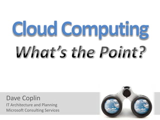 Cloud Computing What’s the Point? Dave Coplin IT Architecture and Planning Microsoft Consulting Services 