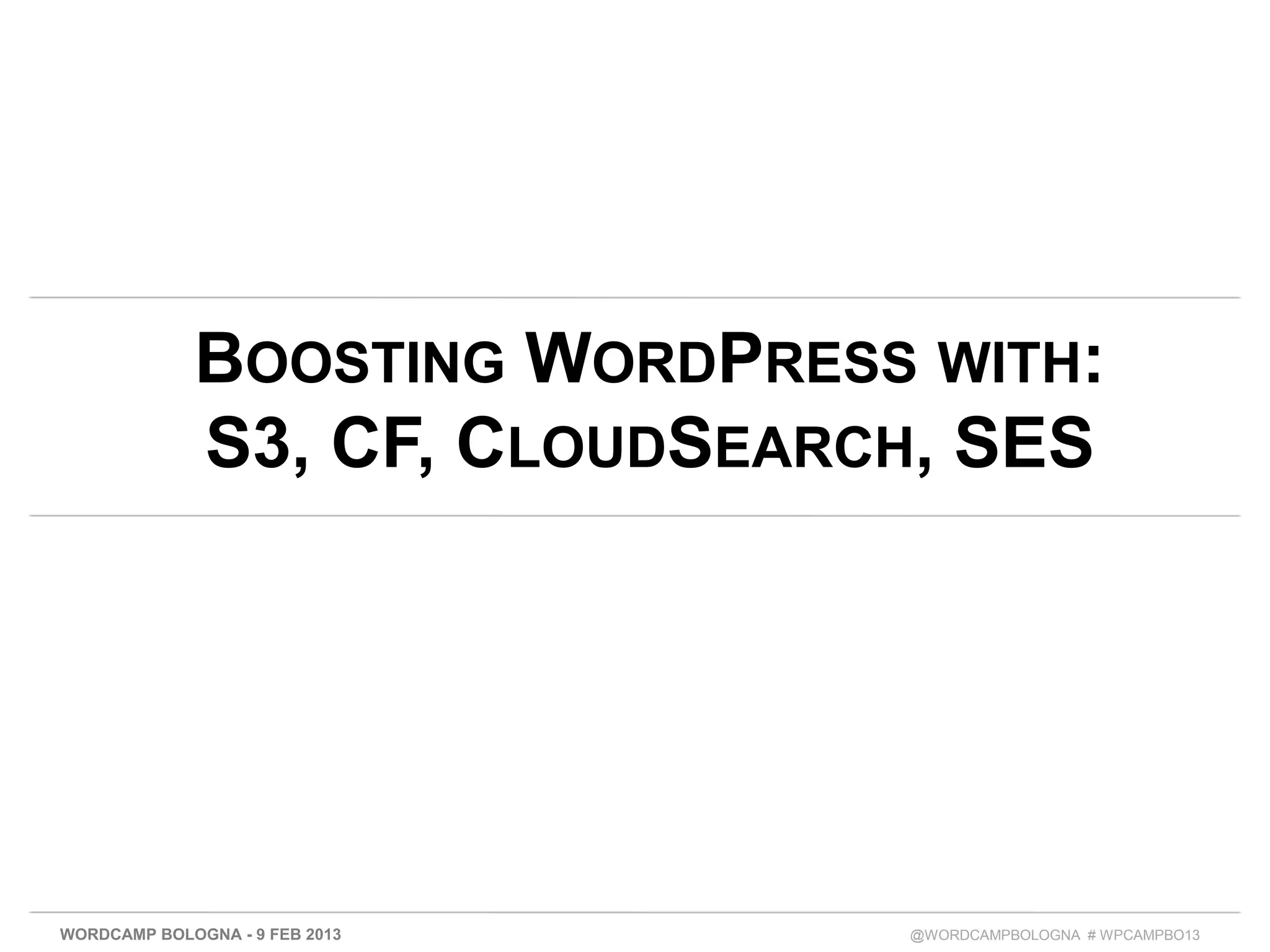 BOOSTING WORDPRESS WITH:
             S3, CF, CLOUDSEARCH, SES




WORDCAMP BOLOGNA - 9 FEB 2013   @WORDCAMPBOLOGNA # WPCAMPBO13
 