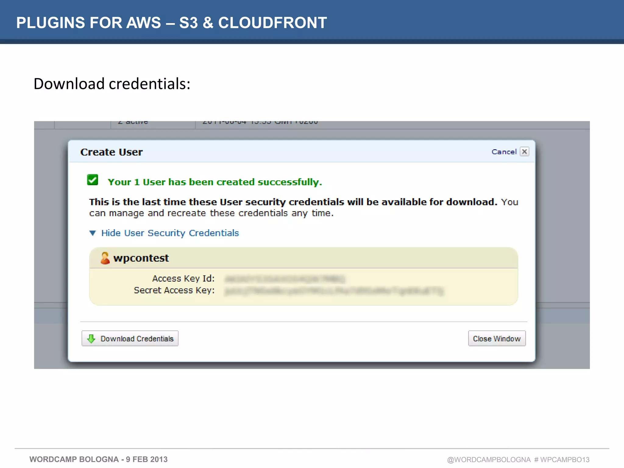 PLUGINS FOR AWS – S3 & CLOUDFRONT


 Download credentials:




 WORDCAMP BOLOGNA - 9 FEB 2013      @WORDCAMPBOLOGNA # WPCAMPBO13
 