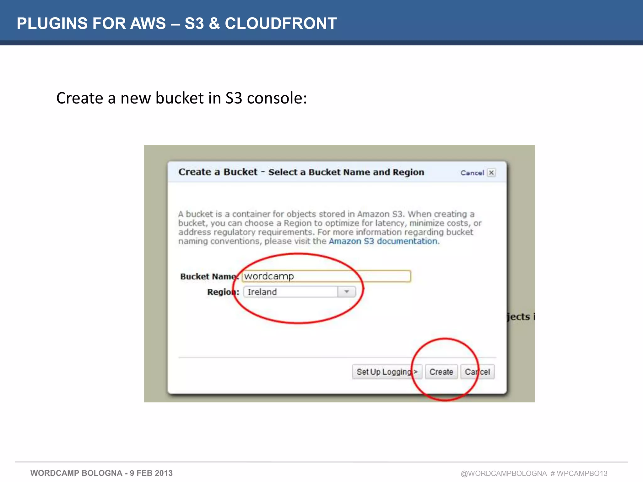 PLUGINS FOR AWS – S3 & CLOUDFRONT



      Create a new bucket in S3 console:




 WORDCAMP BOLOGNA - 9 FEB 2013             @WORDCAMPBOLOGNA # WPCAMPBO13
 