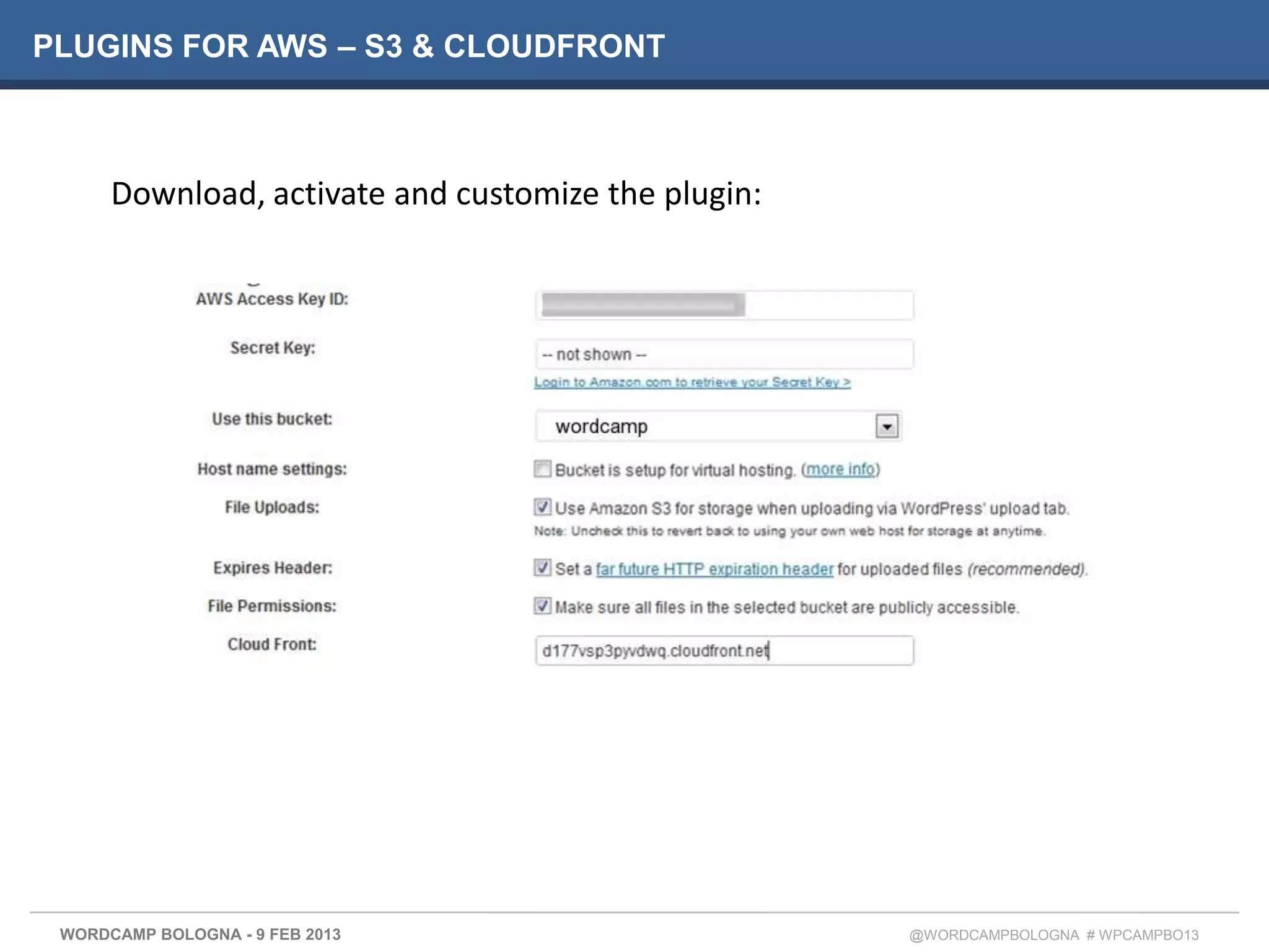 PLUGINS FOR AWS – S3 & CLOUDFRONT



      Download, activate and customize the plugin:




 WORDCAMP BOLOGNA - 9 FEB 2013                       @WORDCAMPBOLOGNA # WPCAMPBO13
 