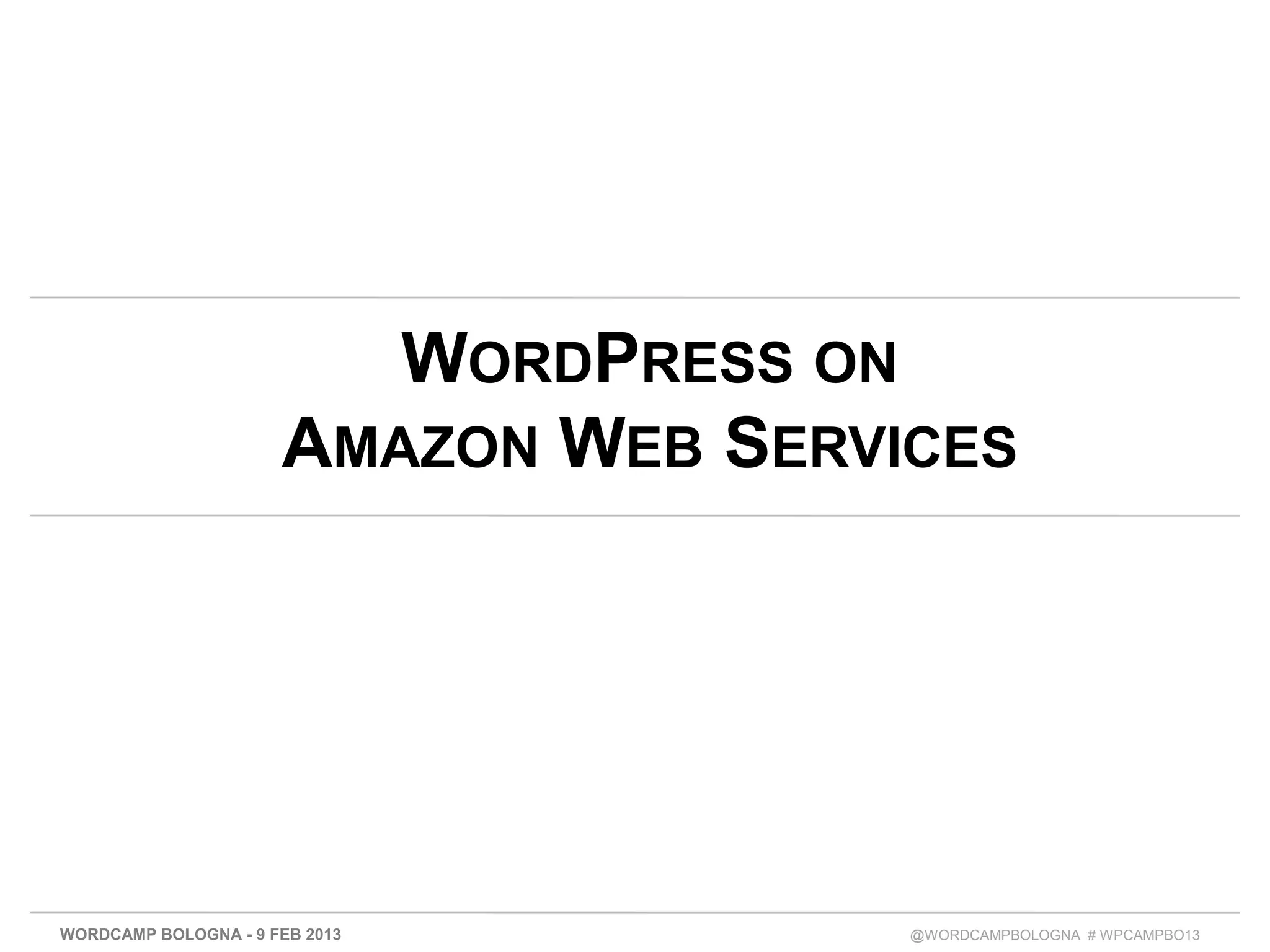 WORDPRESS ON
                      AMAZON WEB SERVICES




WORDCAMP BOLOGNA - 9 FEB 2013         @WORDCAMPBOLOGNA # WPCAMPBO13
 