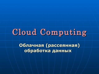 Cloud Computing Облачная (рассеянная) обработка данных    